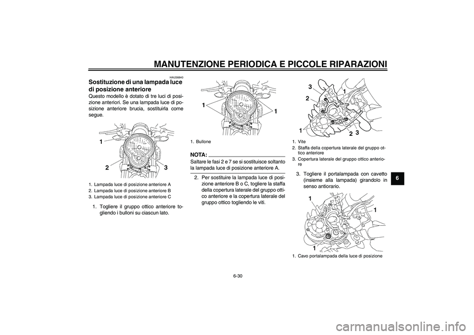 YAMAHA MT-01 2007  Manuale duso (in Italian) MANUTENZIONE PERIODICA E PICCOLE RIPARAZIONI
6-30
6
HAU36840
Sostituzione di una lampada luce 
di posizione anteriore Questo modello è dotato di tre luci di posi-
zione anteriori. Se una lampada luce