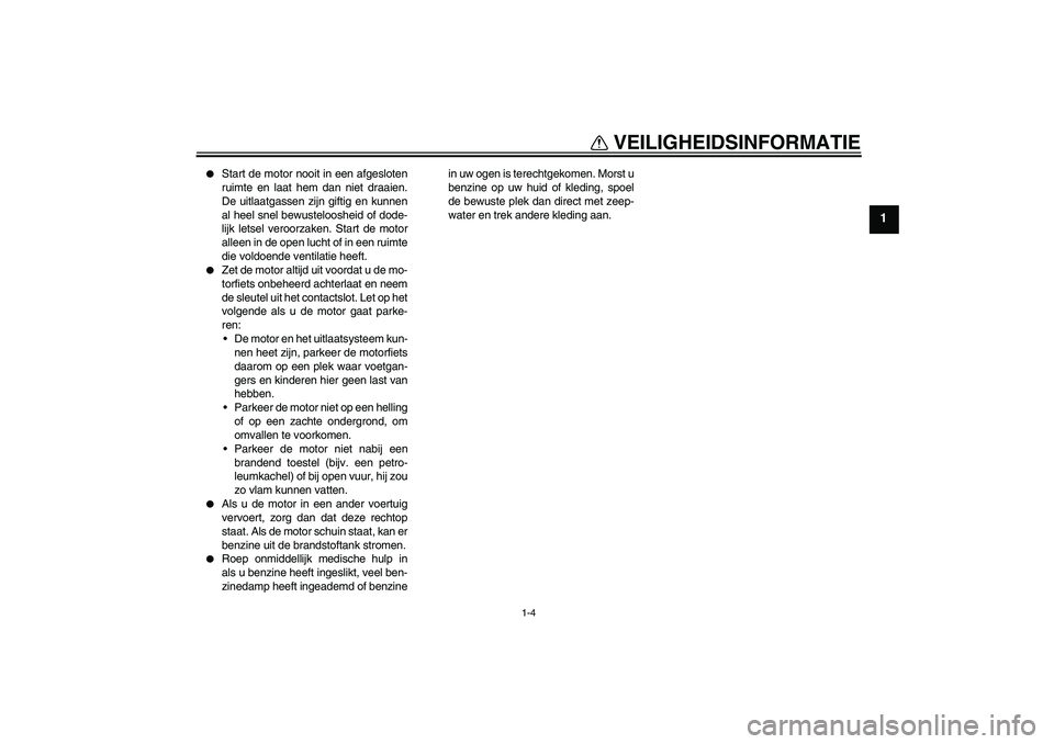 YAMAHA MT-01 2007  Instructieboekje (in Dutch) VEILIGHEIDSINFORMATIE
1-4
1

Start de motor nooit in een afgesloten
ruimte en laat hem dan niet draaien.
De uitlaatgassen zijn giftig en kunnen
al heel snel bewusteloosheid of dode-
lijk letsel veroo