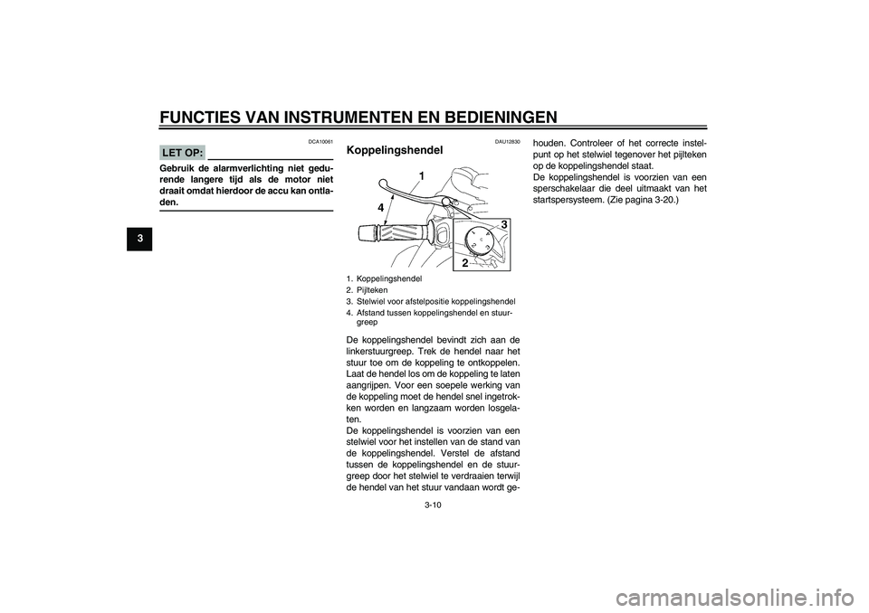YAMAHA MT-01 2007 Instructieboekje (in Dutch) FUNCTIES VAN INSTRUMENTEN EN BEDIENINGEN
3-10
3
LET OP:
DCA10061
Gebruik de alarmverlichting niet gedu-
rende langere tijd als de motor niet
draait omdat hierdoor de accu kan ontla-den.
DAU12830
Koppe YAMAHA MT-01 2007 Instructieboekje (in Dutch) FUNCTIES VAN INSTRUMENTEN EN BEDIENINGEN
3-10
3
LET OP:
DCA10061
Gebruik de alarmverlichting niet gedu-
rende langere tijd als de motor niet
draait omdat hierdoor de accu kan ontla-den.
DAU12830
Koppe
