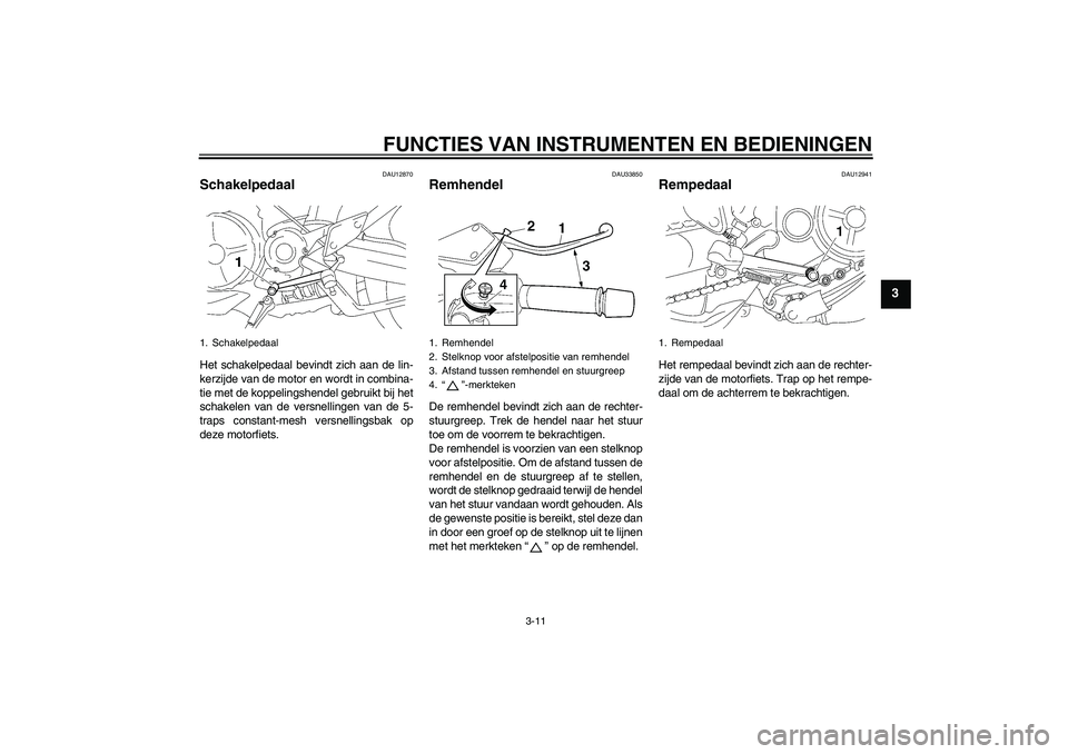 YAMAHA MT-01 2007 Instructieboekje (in Dutch) FUNCTIES VAN INSTRUMENTEN EN BEDIENINGEN
3-11
3
DAU12870
Schakelpedaal Het schakelpedaal bevindt zich aan de lin-
kerzijde van de motor en wordt in combina-
tie met de koppelingshendel gebruikt bij he YAMAHA MT-01 2007 Instructieboekje (in Dutch) FUNCTIES VAN INSTRUMENTEN EN BEDIENINGEN
3-11
3
DAU12870
Schakelpedaal Het schakelpedaal bevindt zich aan de lin-
kerzijde van de motor en wordt in combina-
tie met de koppelingshendel gebruikt bij he
