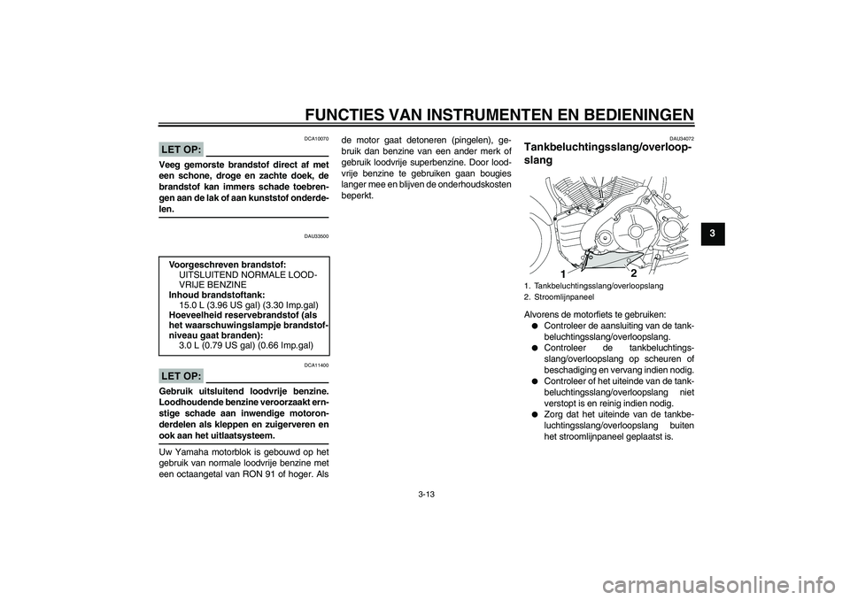 YAMAHA MT-01 2007 Instructieboekje (in Dutch) FUNCTIES VAN INSTRUMENTEN EN BEDIENINGEN
3-13
3
LET OP:
DCA10070
Veeg gemorste brandstof direct af met
een schone, droge en zachte doek, de
brandstof kan immers schade toebren-
gen aan de lak of aan k YAMAHA MT-01 2007 Instructieboekje (in Dutch) FUNCTIES VAN INSTRUMENTEN EN BEDIENINGEN
3-13
3
LET OP:
DCA10070
Veeg gemorste brandstof direct af met
een schone, droge en zachte doek, de
brandstof kan immers schade toebren-
gen aan de lak of aan k