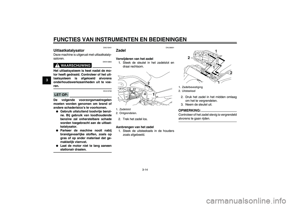 YAMAHA MT-01 2007 Instructieboekje (in Dutch) FUNCTIES VAN INSTRUMENTEN EN BEDIENINGEN
3-14
3
DAU13441
Uitlaatkatalysator Deze machine is uitgerust met uitlaatkataly-
satoren.
WAARSCHUWING
DWA10860
Het uitlaatsysteem is heet nadat de mo-
tor heef YAMAHA MT-01 2007 Instructieboekje (in Dutch) FUNCTIES VAN INSTRUMENTEN EN BEDIENINGEN
3-14
3
DAU13441
Uitlaatkatalysator Deze machine is uitgerust met uitlaatkataly-
satoren.
WAARSCHUWING
DWA10860
Het uitlaatsysteem is heet nadat de mo-
tor heef