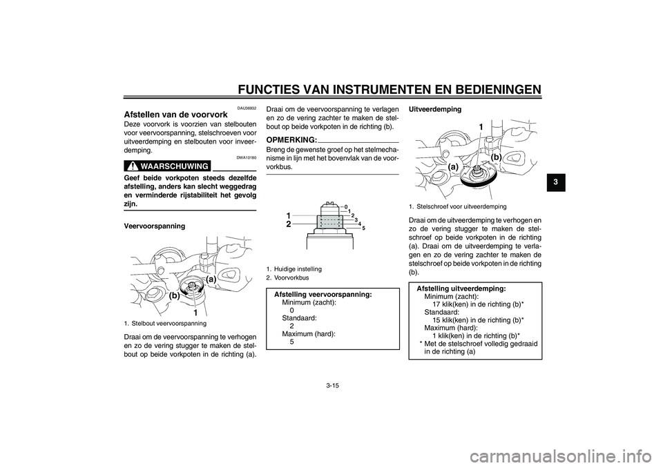 YAMAHA MT-01 2007 Instructieboekje (in Dutch) FUNCTIES VAN INSTRUMENTEN EN BEDIENINGEN
3-15
3
DAU36932
Afstellen van de voorvork Deze voorvork is voorzien van stelbouten
voor veervoorspanning, stelschroeven voor
uitveerdemping en stelbouten voor YAMAHA MT-01 2007 Instructieboekje (in Dutch) FUNCTIES VAN INSTRUMENTEN EN BEDIENINGEN
3-15
3
DAU36932
Afstellen van de voorvork Deze voorvork is voorzien van stelbouten
voor veervoorspanning, stelschroeven voor
uitveerdemping en stelbouten voor