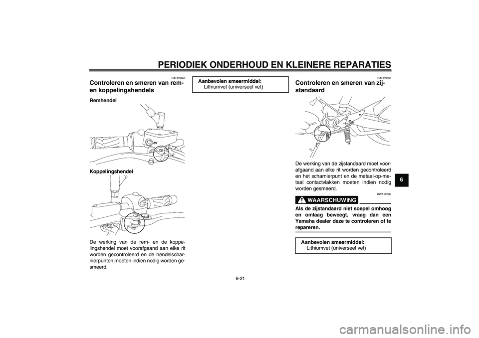 YAMAHA MT-01 2007  Instructieboekje (in Dutch) PERIODIEK ONDERHOUD EN KLEINERE REPARATIES
6-21
6
DAU23140
Controleren en smeren van rem- 
en koppelingshendels Remhendel
Koppelingshendel
De werking van de rem- en de koppe-
lingshendel moet voorafga