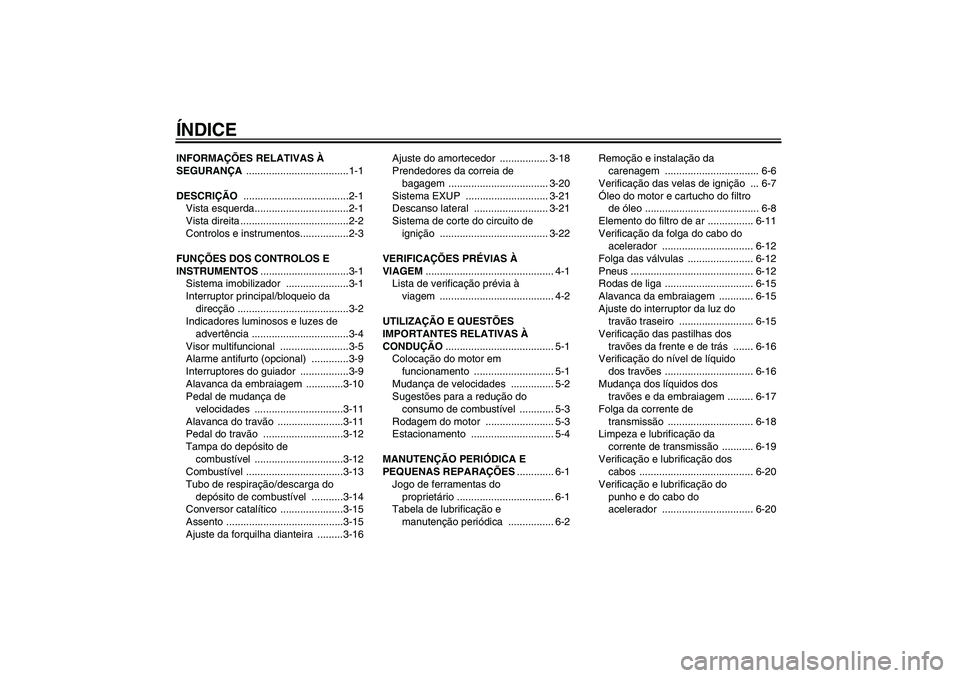 YAMAHA MT-01 2007  Manual de utilização (in Portuguese) ÍNDICEINFORMAÇÕES RELATIVAS À 
SEGURANÇA ....................................1-1
DESCRIÇÃO .....................................2-1
Vista esquerda.................................2-1
Vista dire