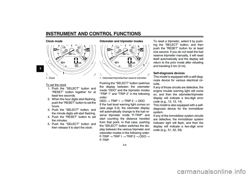 YAMAHA MT-01 2006  Owners Manual INSTRUMENT AND CONTROL FUNCTIONS
3-6
3Clock mode
To set the clock
1. Push the “SELECT” button and
“RESET” button together for at
least two seconds.
2. When the hour digits start flashing,
push