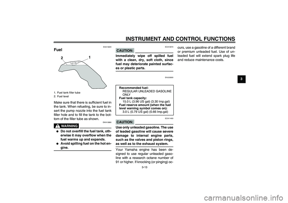 YAMAHA MT-01 2006  Owners Manual INSTRUMENT AND CONTROL FUNCTIONS
3-13
3
EAU13220
Fuel Make sure that there is sufficient fuel in
the tank. When refueling, be sure to in-
sert the pump nozzle into the fuel tank
filler hole and to fil