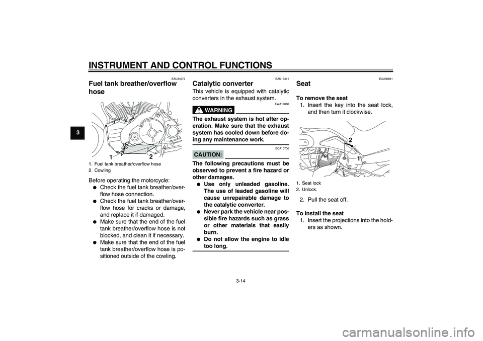YAMAHA MT-01 2006  Owners Manual INSTRUMENT AND CONTROL FUNCTIONS
3-14
3
EAU34072
Fuel tank breather/overflow 
hose Before operating the motorcycle:
Check the fuel tank breather/over-
flow hose connection.

Check the fuel tank brea