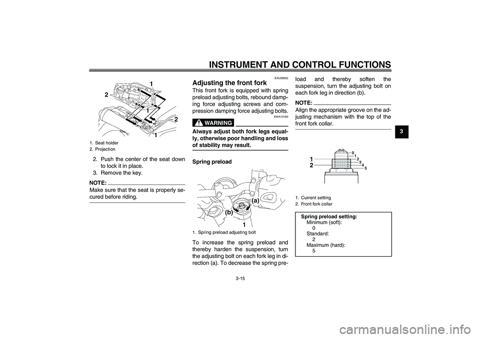 YAMAHA MT-01 2006 Owners Manual INSTRUMENT AND CONTROL FUNCTIONS
3-15
3
2. Push the center of the seat down
to lock it in place.
3. Remove the key.
NOTE:Make sure that the seat is properly se-cured before riding.
EAU36932
Adjusting 