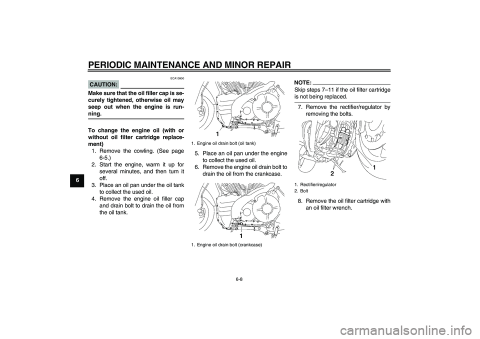 YAMAHA MT-01 2006  Owners Manual PERIODIC MAINTENANCE AND MINOR REPAIR
6-8
6
CAUTION:
ECA10900
Make sure that the oil filler cap is se-
curely tightened, otherwise oil may
seep out when the engine is run-ning.
To change the engine oi