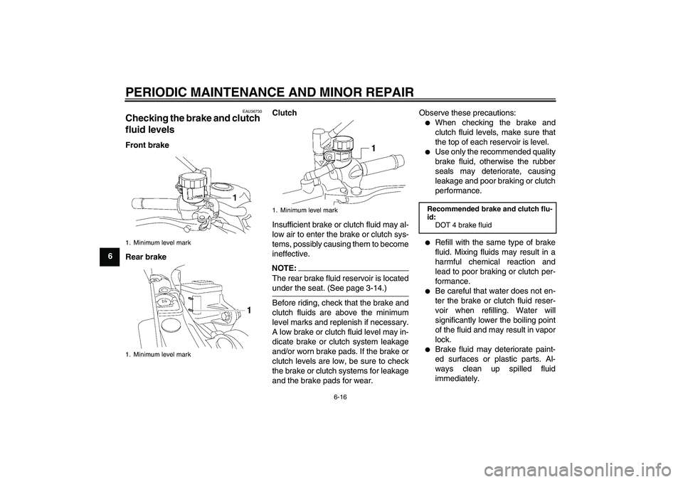 YAMAHA MT-01 2006 Workshop Manual PERIODIC MAINTENANCE AND MINOR REPAIR
6-16
6
EAU36730
Checking the brake and clutch 
fluid levels Front brake
Rear brakeClutch
Insufficient brake or clutch fluid may al-
low air to enter the brake or 
