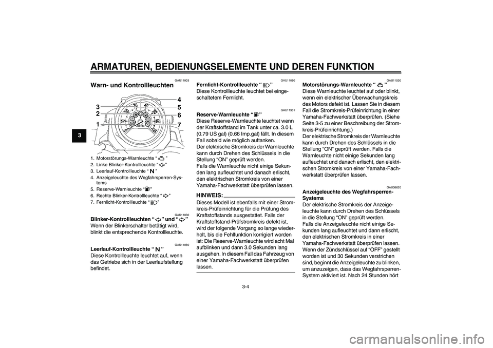 YAMAHA MT-01 2006  Betriebsanleitungen (in German) ARMATUREN, BEDIENUNGSELEMENTE UND DEREN FUNKTION
3-4
3
GAU11003
Warn- und Kontrollleuchten 
GAU11030
Blinker-Kontrollleuchten “” und “” 
Wenn der Blinkerschalter betätigt wird, 
blinkt die en