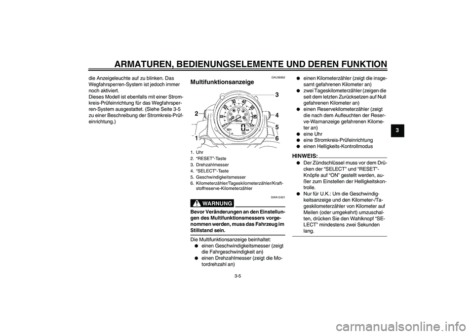 YAMAHA MT-01 2006  Betriebsanleitungen (in German) ARMATUREN, BEDIENUNGSELEMENTE UND DEREN FUNKTION
3-5
3
die Anzeigeleuchte auf zu blinken. Das 
Wegfahrsperren-System ist jedoch immer 
noch aktiviert.
Dieses Modell ist ebenfalls mit einer Strom-
krei