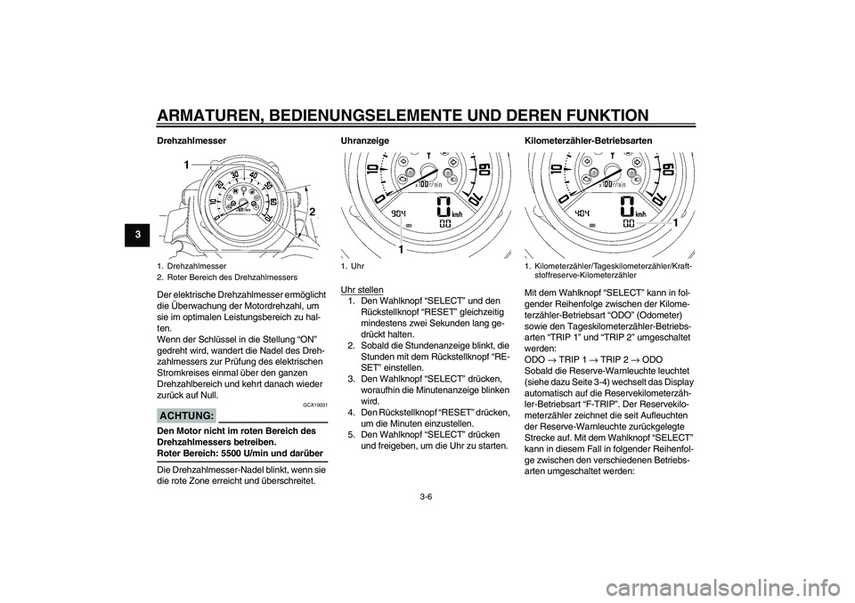 YAMAHA MT-01 2006  Betriebsanleitungen (in German) ARMATUREN, BEDIENUNGSELEMENTE UND DEREN FUNKTION
3-6
3
Drehzahlmesser
Der elektrische Drehzahlmesser ermöglicht 
die Überwachung der Motordrehzahl, um 
sie im optimalen Leistungsbereich zu hal-
ten.