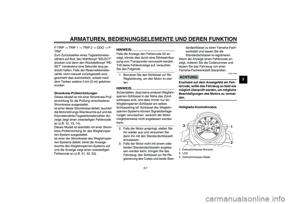 YAMAHA MT-01 2006  Betriebsanleitungen (in German) ARMATUREN, BEDIENUNGSELEMENTE UND DEREN FUNKTION
3-7
3
F-TRIP → TRIP 1 → TRIP 2 → ODO → F-
TRIP
Zum Zurückstellen eines Tageskilometer-
zählers auf Null, den Wahlknopf “SELECT” 
drücken