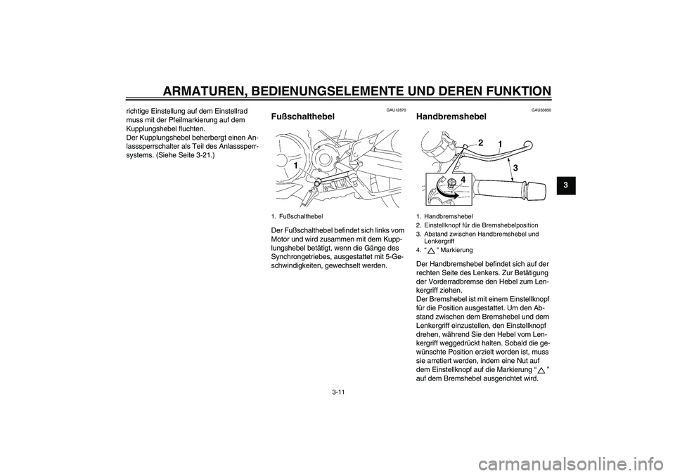 YAMAHA MT-01 2006  Betriebsanleitungen (in German) ARMATUREN, BEDIENUNGSELEMENTE UND DEREN FUNKTION
3-11
3
richtige Einstellung auf dem Einstellrad 
muss mit der Pfeilmarkierung auf dem 
Kupplungshebel fluchten.
Der Kupplungshebel beherbergt einen An-