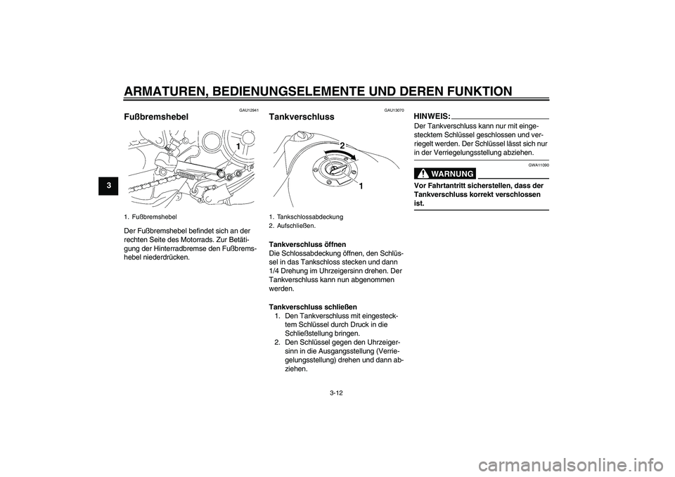 YAMAHA MT-01 2006  Betriebsanleitungen (in German) ARMATUREN, BEDIENUNGSELEMENTE UND DEREN FUNKTION
3-12
3
GAU12941
Fußbremshebel Der Fußbremshebel befindet sich an der 
rechten Seite des Motorrads. Zur Betäti-
gung der Hinterradbremse den Fußbrem