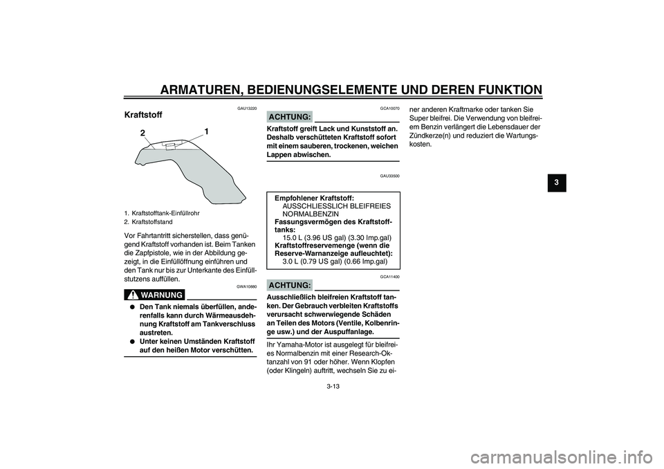 YAMAHA MT-01 2006  Betriebsanleitungen (in German) ARMATUREN, BEDIENUNGSELEMENTE UND DEREN FUNKTION
3-13
3
GAU13220
Kraftstoff Vor Fahrtantritt sicherstellen, dass genü-
gend Kraftstoff vorhanden ist. Beim Tanken 
die Zapfpistole, wie in der Abbildun