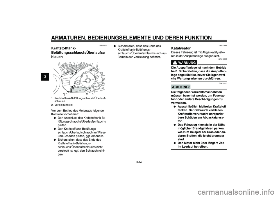 YAMAHA MT-01 2006  Betriebsanleitungen (in German) ARMATUREN, BEDIENUNGSELEMENTE UND DEREN FUNKTION
3-14
3
GAU34072
Kraftstofftank-
Belüftungsschlauch/Überlaufsc
hlauch Vor dem Betrieb des Motorrads folgende 
Kontrolle vornehmen:
Den Anschluss des 