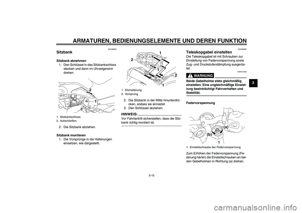 YAMAHA MT-01 2006  Betriebsanleitungen (in German) ARMATUREN, BEDIENUNGSELEMENTE UND DEREN FUNKTION
3-15
3
GAU36691
Sitzbank Sitzbank abnehmen
1. Den Schlüssel in das Sitzbankschloss 
stecken und dann im Uhrzeigersinn 
drehen.
2. Die Sitzbank abziehe