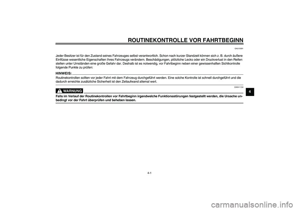 YAMAHA MT-01 2006  Betriebsanleitungen (in German) ROUTINEKONTROLLE VOR FAHRTBEGINN
4-1
4
GAU15591
Jeder Besitzer ist für den Zustand seines Fahrzeuges selbst verantwortlich. Schon nach kurzer Standzeit können sich z. B. durch äußere 
Einflüsse w