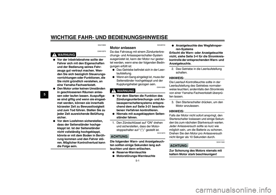 YAMAHA MT-01 2006  Betriebsanleitungen (in German) WICHTIGE FAHR- UND BEDIENUNGSHINWEISE
5-1
5
GAU15950
WARNUNG
GWA10270

Vor der Inbetriebnahme sollte der 
Fahrer sich mit den Eigenschaften 
und der Bedienung seines Fahr-
zeugs gut vertraut machen. 