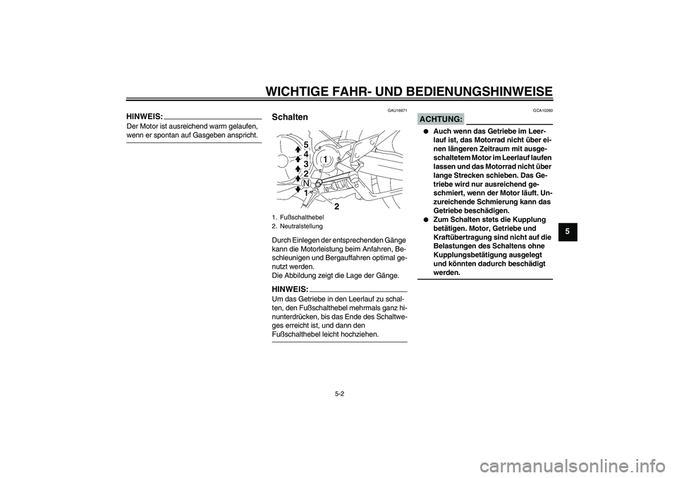 YAMAHA MT-01 2006  Betriebsanleitungen (in German) WICHTIGE FAHR- UND BEDIENUNGSHINWEISE
5-2
5
HINWEIS:Der Motor ist ausreichend warm gelaufen, wenn er spontan auf Gasgeben anspricht.
GAU16671
Schalten Durch Einlegen der entsprechenden Gänge 
kann di