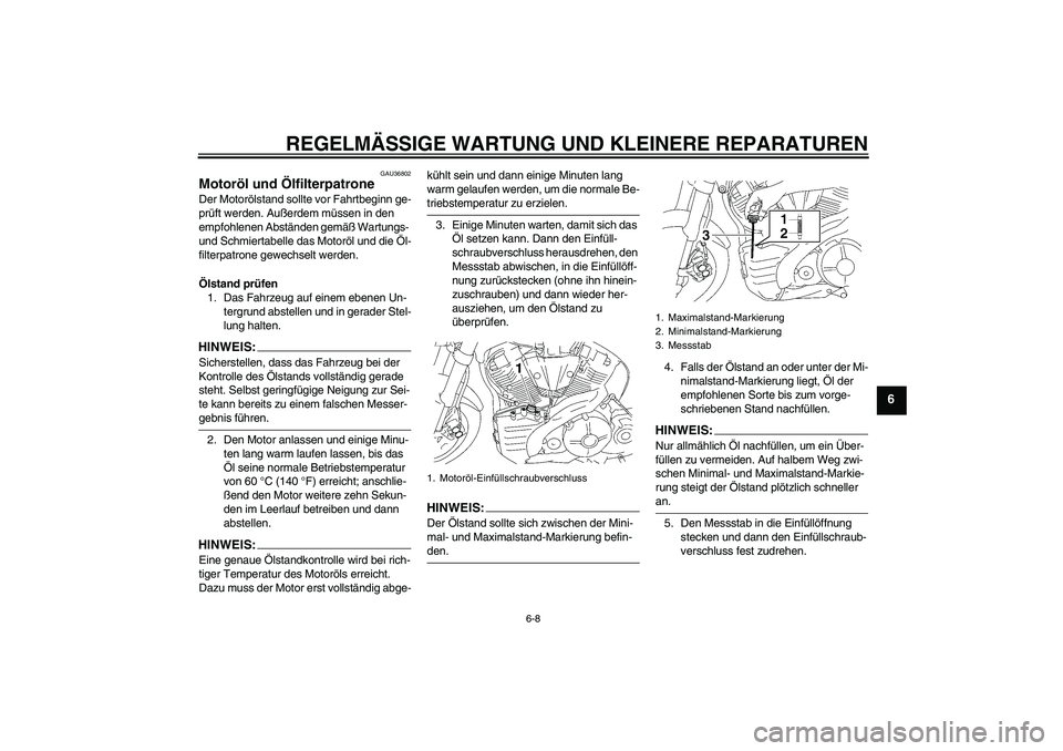 YAMAHA MT-01 2006  Betriebsanleitungen (in German) REGELMÄSSIGE WARTUNG UND KLEINERE REPARATUREN
6-8
6
GAU36802
Motoröl und Ölfilterpatrone Der Motorölstand sollte vor Fahrtbeginn ge-
prüft werden. Außerdem müssen in den 
empfohlenen Abständen