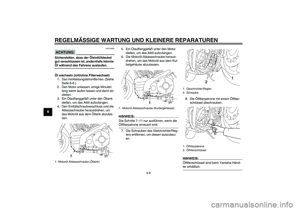 YAMAHA MT-01 2006  Betriebsanleitungen (in German) REGELMÄSSIGE WARTUNG UND KLEINERE REPARATUREN
6-9
6
ACHTUNG:
GCA10900
Sicherstellen, dass der Öleinfülldeckel 
gut verschlossen ist, andernfalls könnte Öl während des Fahrens auslaufen.
Öl wech