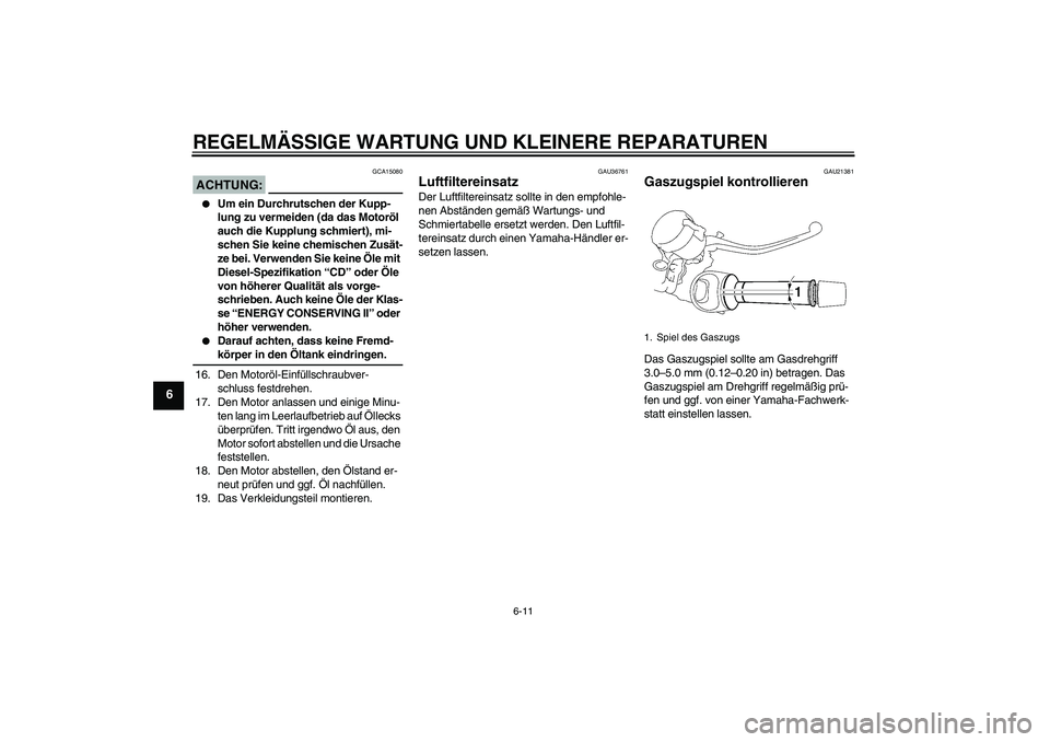 YAMAHA MT-01 2006  Betriebsanleitungen (in German) REGELMÄSSIGE WARTUNG UND KLEINERE REPARATUREN
6-11
6
ACHTUNG:
GCA15080

Um ein Durchrutschen der Kupp-
lung zu vermeiden (da das Motoröl 
auch die Kupplung schmiert), mi-
schen Sie keine chemischen