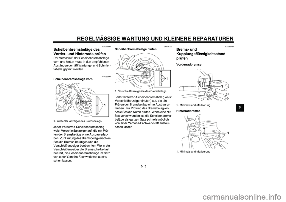 YAMAHA MT-01 2006  Betriebsanleitungen (in German) REGELMÄSSIGE WARTUNG UND KLEINERE REPARATUREN
6-16
6
GAU22390
Scheibenbremsbeläge des 
Vorder- und Hinterrads prüfen Der Verschleiß der Scheibenbremsbeläge 
vorn und hinten muss in den empfohlene