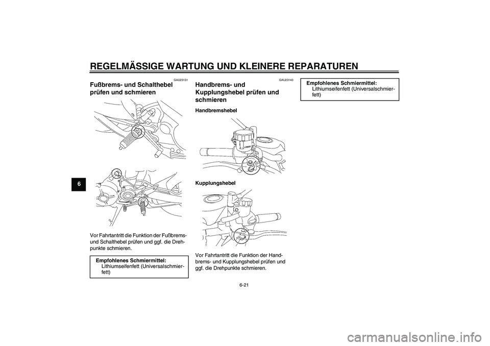 YAMAHA MT-01 2006  Betriebsanleitungen (in German) REGELMÄSSIGE WARTUNG UND KLEINERE REPARATUREN
6-21
6
GAU23131
Fußbrems- und Schalthebel 
prüfen und schmieren Vor Fahrtantritt die Funktion der Fußbrems- 
und Schalthebel prüfen und ggf. die Dreh
