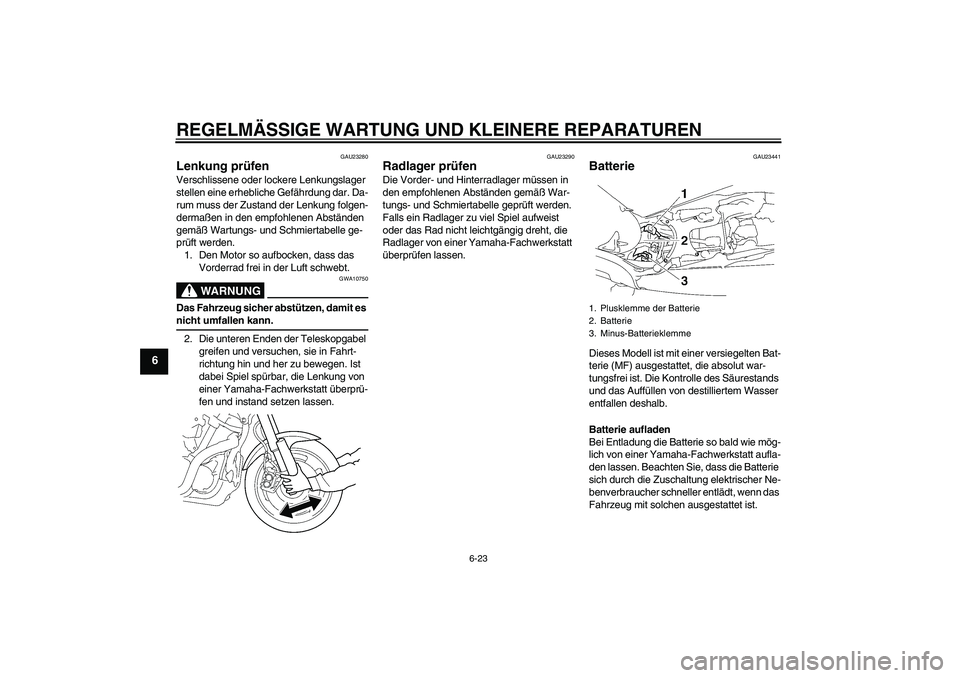 YAMAHA MT-01 2006  Betriebsanleitungen (in German) REGELMÄSSIGE WARTUNG UND KLEINERE REPARATUREN
6-23
6
GAU23280
Lenkung prüfen Verschlissene oder lockere Lenkungslager 
stellen eine erhebliche Gefährdung dar. Da-
rum muss der Zustand der Lenkung f