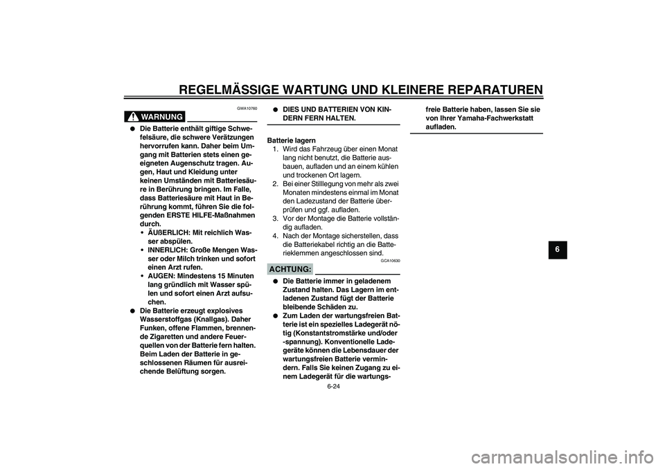 YAMAHA MT-01 2006  Betriebsanleitungen (in German) REGELMÄSSIGE WARTUNG UND KLEINERE REPARATUREN
6-24
6
WARNUNG
GWA10760

Die Batterie enthält giftige Schwe-
felsäure, die schwere Verätzungen 
hervorrufen kann. Daher beim Um-
gang mit Batterien s