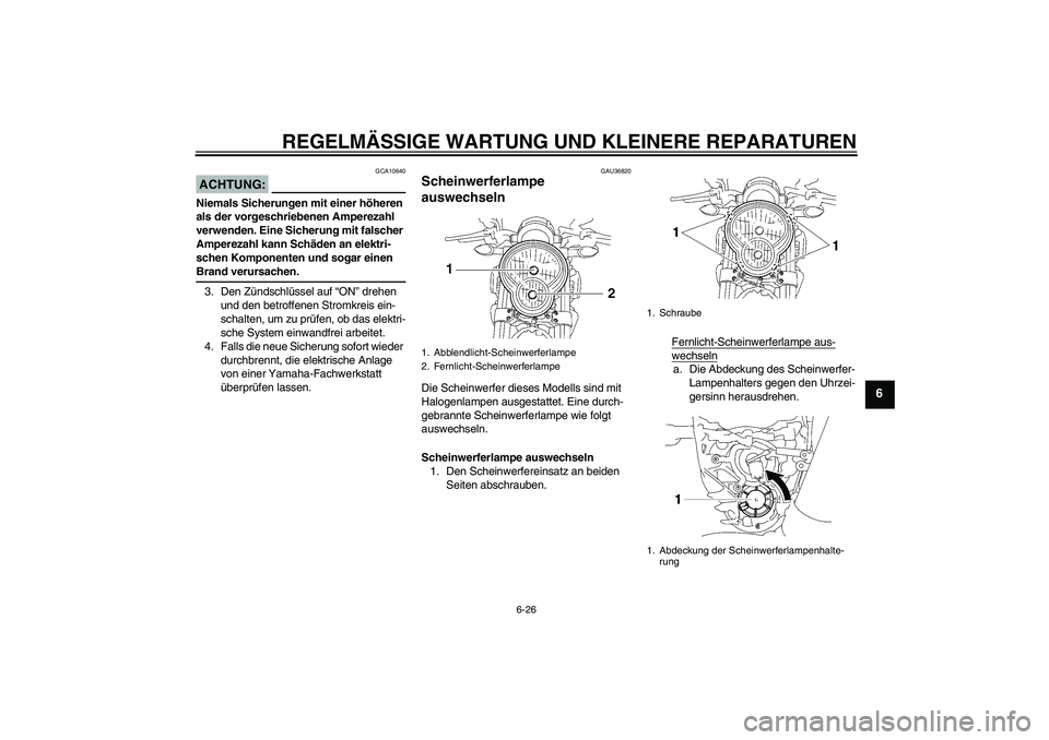 YAMAHA MT-01 2006  Betriebsanleitungen (in German) REGELMÄSSIGE WARTUNG UND KLEINERE REPARATUREN
6-26
6
ACHTUNG:
GCA10640
Niemals Sicherungen mit einer höheren 
als der vorgeschriebenen Amperezahl 
verwenden. Eine Sicherung mit falscher 
Amperezahl 