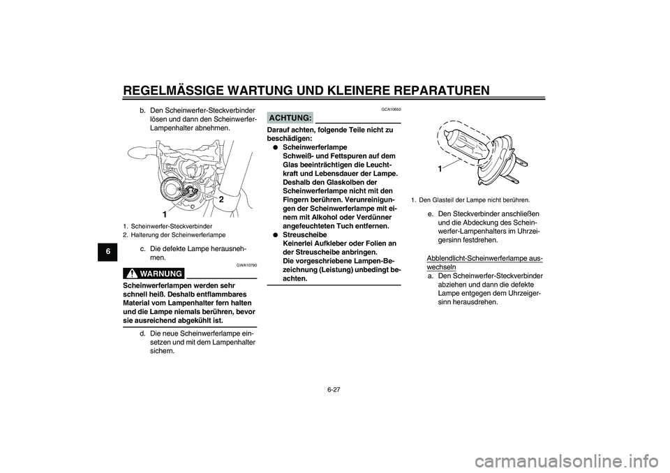 YAMAHA MT-01 2006  Betriebsanleitungen (in German) REGELMÄSSIGE WARTUNG UND KLEINERE REPARATUREN
6-27
6
b. Den Scheinwerfer-Steckverbinder 
lösen und dann den Scheinwerfer-
Lampenhalter abnehmen.
c. Die defekte Lampe herausneh-
men.WARNUNG
GWA10790
