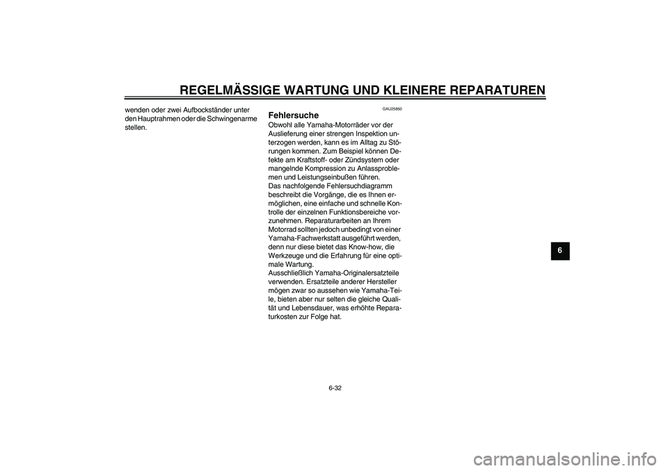 YAMAHA MT-01 2006 Betriebsanleitungen (in German) REGELMÄSSIGE WARTUNG UND KLEINERE REPARATUREN
6-32
6
wenden oder zwei Aufbockständer unter
den Hauptrahmen oder die Schwingenarme
stellen.
GAU25850
Fehlersuche Obwohl alle Yamaha-Motorräder vor d YAMAHA MT-01 2006 Betriebsanleitungen (in German) REGELMÄSSIGE WARTUNG UND KLEINERE REPARATUREN
6-32
6
wenden oder zwei Aufbockständer unter
den Hauptrahmen oder die Schwingenarme
stellen.
GAU25850
Fehlersuche Obwohl alle Yamaha-Motorräder vor d