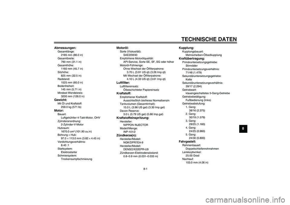 YAMAHA MT-01 2006  Betriebsanleitungen (in German) TECHNISCHE DATEN
8-1
8
Abmessungen:Gesamtlänge:
2185 mm (86.0 in)
Gesamtbreite:
790 mm (31.1 in)
Gesamthöhe:
1160 mm (45.7 in)
Sitzhöhe:
825 mm (32.5 in)
Radstand:
1525 mm (60.0 in)
Bodenfreiheit:
