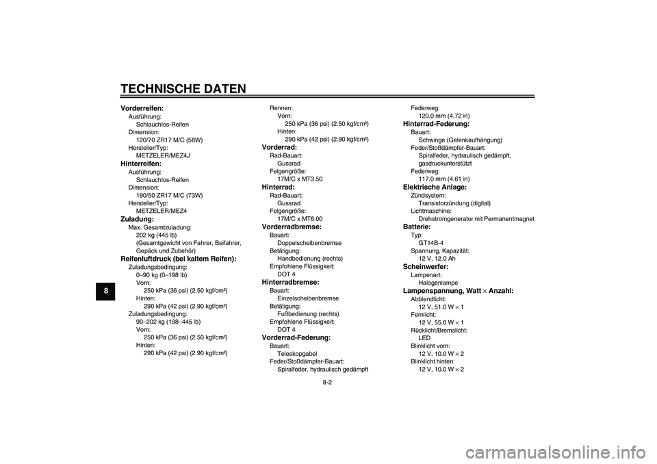 YAMAHA MT-01 2006  Betriebsanleitungen (in German) TECHNISCHE DATEN
8-2
8
Vorderreifen:Ausführung:
Schlauchlos-Reifen
Dimension:
120/70 ZR17 M/C (58W)
Hersteller/Typ:
METZELER/MEZ4JHinterreifen:Ausführung:
Schlauchlos-Reifen
Dimension:
190/50 ZR17 M