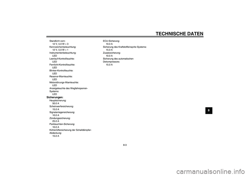YAMAHA MT-01 2006  Betriebsanleitungen (in German) TECHNISCHE DATEN
8-3
8
Standlicht vorn:
12 V, 5.0 W × 3
Kennzeichenbeleuchtung:
12 V, 5.0 W × 1
Instrumentenbeleuchtung:
LED
Leerlauf-Kontrollleuchte:
LED
Fernlicht-Kontrollleuchte:
LED
Blinker-Kont