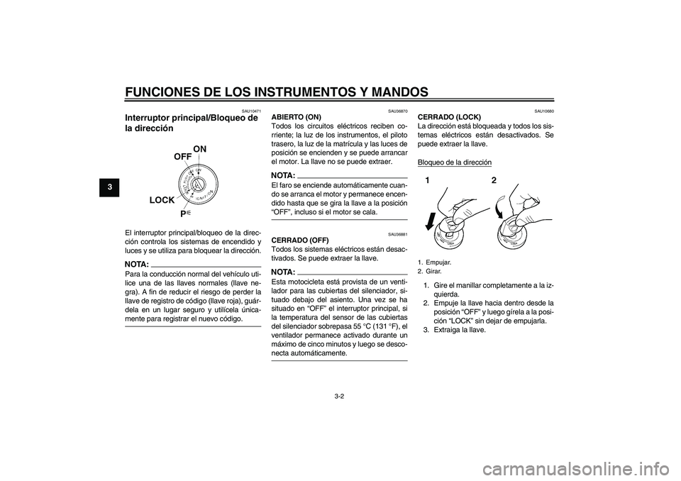 YAMAHA MT-01 2006 Manuale de Empleo (in Spanish) FUNCIONES DE LOS INSTRUMENTOS Y MANDOS
3-2
3
SAU10471
Interruptor principal/Bloqueo de
la dirección El interruptor principal/bloqueo de la direc-
ción controla los sistemas de encendido y
luces y s YAMAHA MT-01 2006 Manuale de Empleo (in Spanish) FUNCIONES DE LOS INSTRUMENTOS Y MANDOS
3-2
3
SAU10471
Interruptor principal/Bloqueo de
la dirección El interruptor principal/bloqueo de la direc-
ción controla los sistemas de encendido y
luces y s