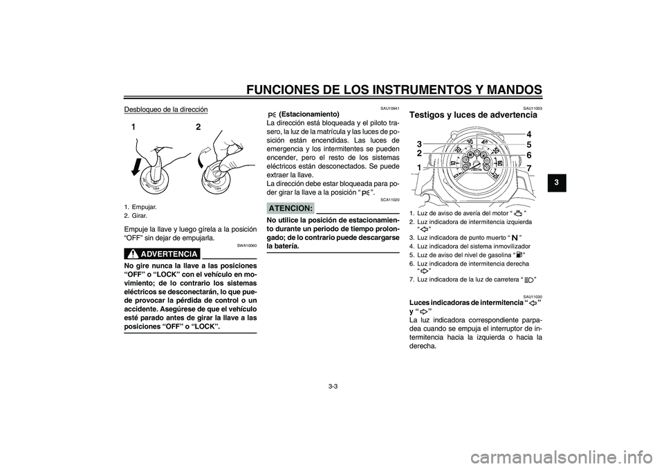 YAMAHA MT-01 2006 Manuale de Empleo (in Spanish) FUNCIONES DE LOS INSTRUMENTOS Y MANDOS
3-3
3
Desbloqueo de la direcciónEmpuje la llave y luego gírela a la posición
“OFF” sin dejar de empujarla.
ADVERTENCIA
SWA10060
No gire nunca la llave a l YAMAHA MT-01 2006 Manuale de Empleo (in Spanish) FUNCIONES DE LOS INSTRUMENTOS Y MANDOS
3-3
3
Desbloqueo de la direcciónEmpuje la llave y luego gírela a la posición
“OFF” sin dejar de empujarla.
ADVERTENCIA
SWA10060
No gire nunca la llave a l