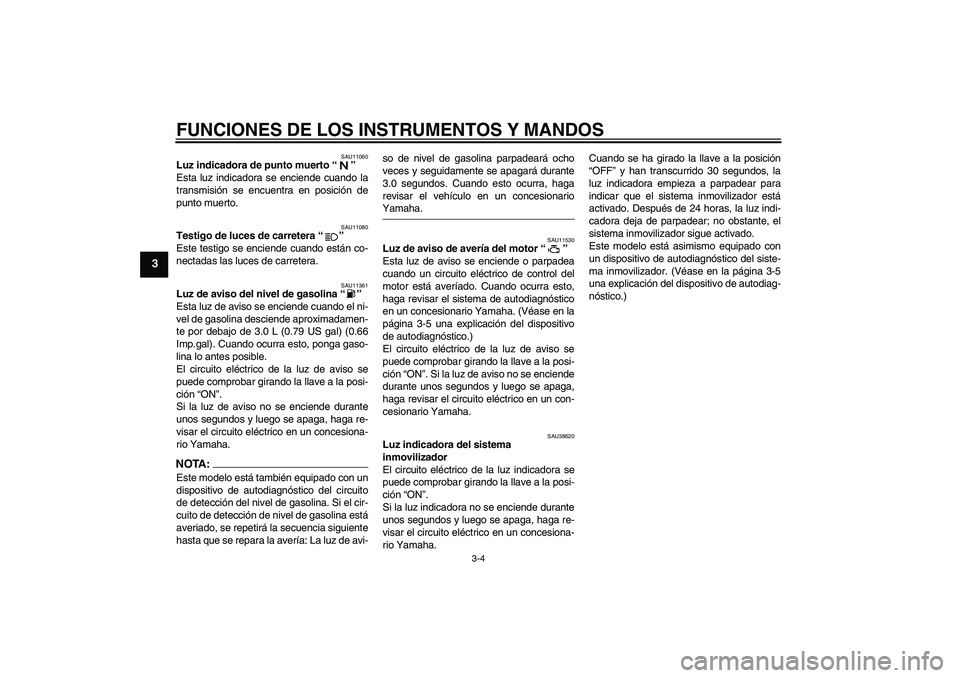 YAMAHA MT-01 2006 Manuale de Empleo (in Spanish) FUNCIONES DE LOS INSTRUMENTOS Y MANDOS
3-4
3
SAU11060
Luz indicadora de punto muerto “”
Esta luz indicadora se enciende cuando la
transmisión se encuentra en posición de
punto muerto.
SAU11080
YAMAHA MT-01 2006 Manuale de Empleo (in Spanish) FUNCIONES DE LOS INSTRUMENTOS Y MANDOS
3-4
3
SAU11060
Luz indicadora de punto muerto “”
Esta luz indicadora se enciende cuando la
transmisión se encuentra en posición de
punto muerto.
SAU11080