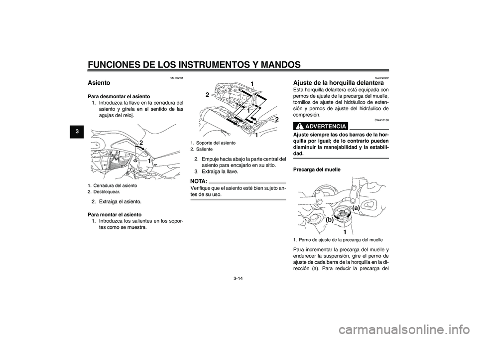 YAMAHA MT-01 2006  Manuale de Empleo (in Spanish) FUNCIONES DE LOS INSTRUMENTOS Y MANDOS
3-14
3
SAU36691
Asiento Para desmontar el asiento
1. Introduzca la llave en la cerradura del
asiento y gírela en el sentido de las
agujas del reloj.
2. Extraiga