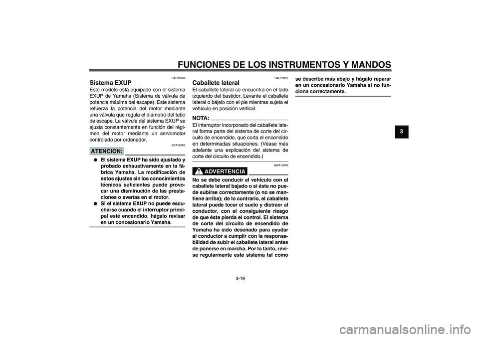 YAMAHA MT-01 2006  Manuale de Empleo (in Spanish) FUNCIONES DE LOS INSTRUMENTOS Y MANDOS
3-19
3
SAU15281
Sistema EXUP Este modelo está equipado con el sistema
EXUP de Yamaha (Sistema de válvula de
potencia máxima del escape). Este sistema
refuerza