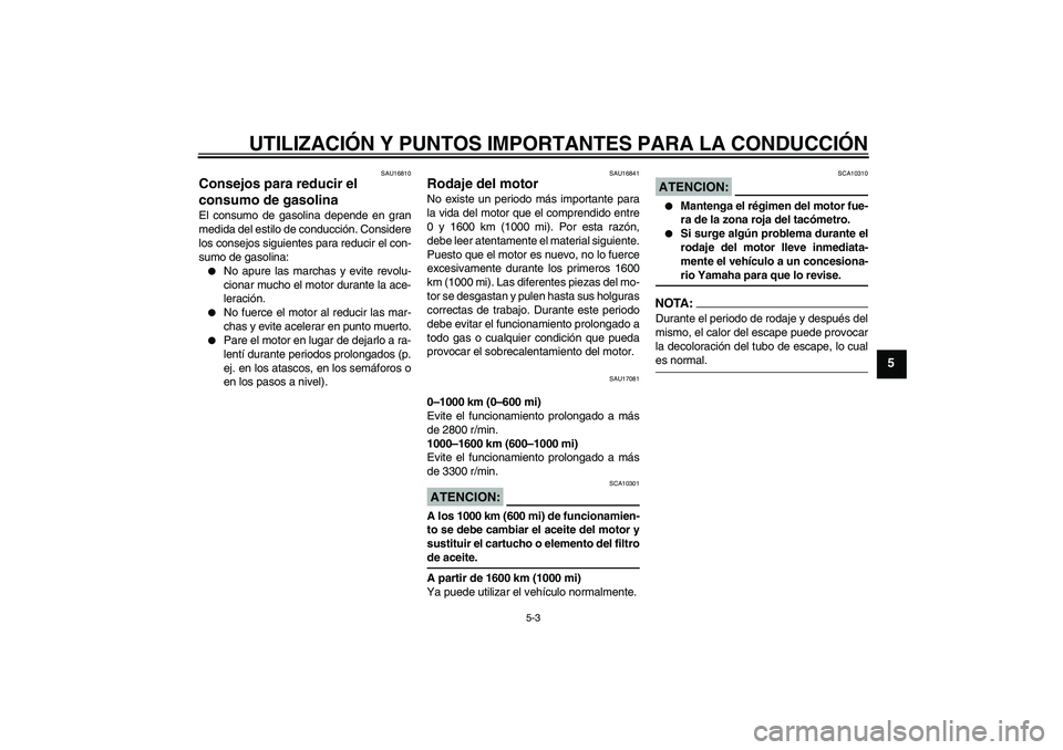 YAMAHA MT-01 2006  Manuale de Empleo (in Spanish) UTILIZACIÓN Y PUNTOS IMPORTANTES PARA LA CONDUCCIÓN
5-3
5
SAU16810
Consejos para reducir el 
consumo de gasolina El consumo de gasolina depende en gran
medida del estilo de conducción. Considere
lo
