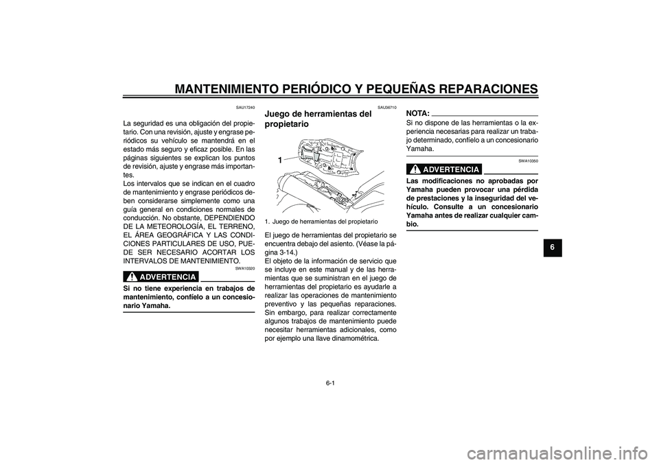 YAMAHA MT-01 2006  Manuale de Empleo (in Spanish) MANTENIMIENTO PERIÓDICO Y PEQUEÑAS REPARACIONES
6-1
6
SAU17240
La seguridad es una obligación del propie-
tario. Con una revisión, ajuste y engrase pe-
riódicos su vehículo se mantendrá en el
e