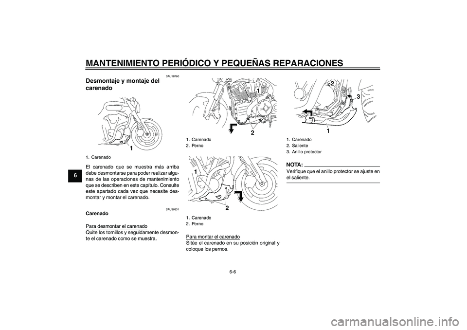 YAMAHA MT-01 2006  Manuale de Empleo (in Spanish) MANTENIMIENTO PERIÓDICO Y PEQUEÑAS REPARACIONES
6-6
6
SAU18760
Desmontaje y montaje del 
carenado El carenado que se muestra más arriba
debe desmontarse para poder realizar algu-
nas de las operaci