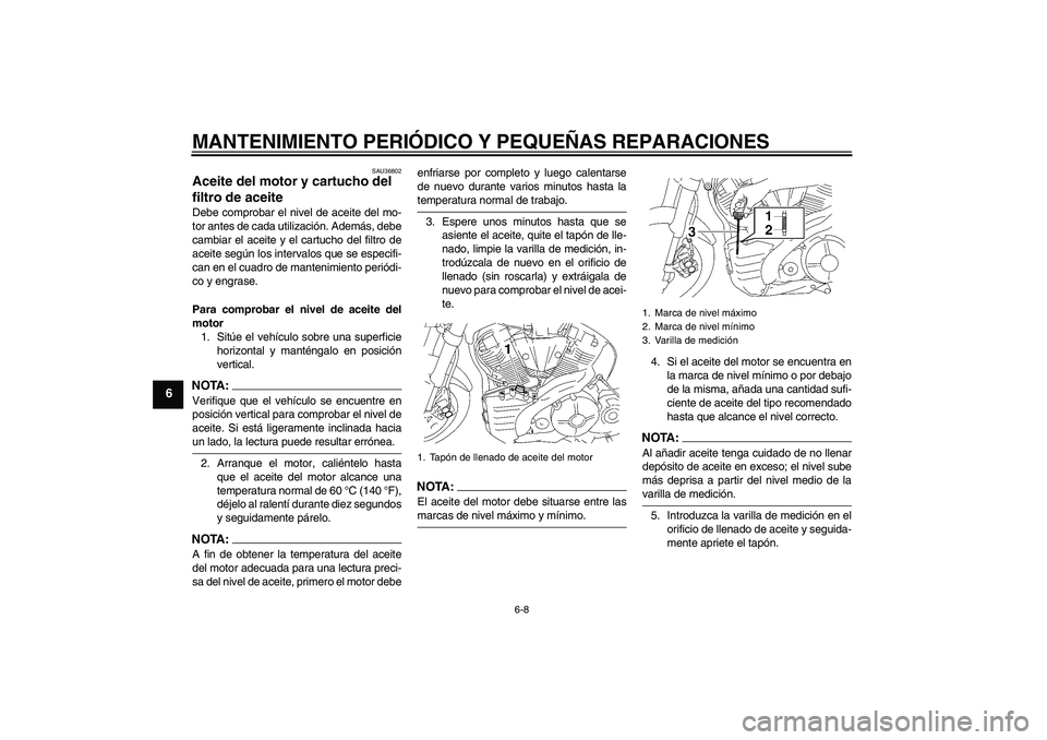 YAMAHA MT-01 2006  Manuale de Empleo (in Spanish) MANTENIMIENTO PERIÓDICO Y PEQUEÑAS REPARACIONES
6-8
6
SAU36802
Aceite del motor y cartucho del 
filtro de aceite Debe comprobar el nivel de aceite del mo-
tor antes de cada utilización. Además, de