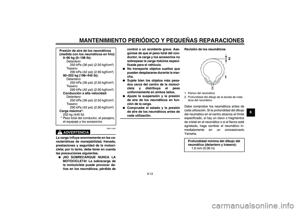 YAMAHA MT-01 2006  Manuale de Empleo (in Spanish) MANTENIMIENTO PERIÓDICO Y PEQUEÑAS REPARACIONES
6-13
6
ADVERTENCIA
SWA11020
La carga influye enormemente en las ca-
racterísticas de manejabilidad, frenada,
prestaciones y seguridad de la motoci-
c